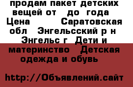 продам пакет детских вещей от 0 до 1года › Цена ­ 700 - Саратовская обл., Энгельсский р-н, Энгельс г. Дети и материнство » Детская одежда и обувь   